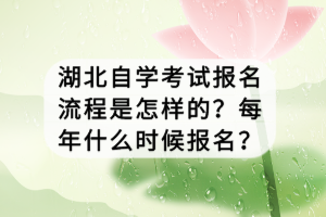 湖北自學(xué)考試報名流程是怎樣的？每年什么時候報名？