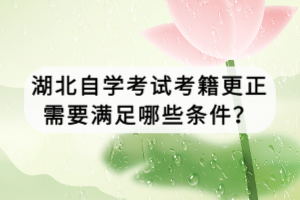 湖北自學(xué)考試考籍更正需要滿足哪些條件？