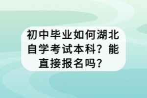初中畢業(yè)如何湖北自學(xué)考試本科？能直接報(bào)名嗎？