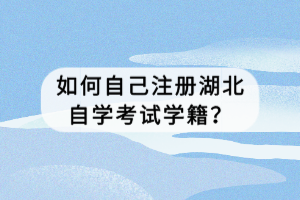如何自己注冊湖北自學(xué)考試學(xué)籍？