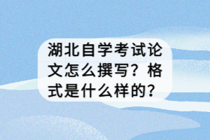 湖北自學(xué)考試論文怎么撰寫？格式是什么樣的？