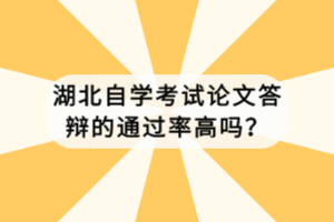 湖北自學(xué)考試論文答辯的通過率高嗎？