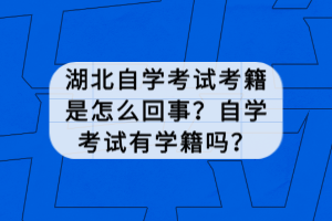 湖北自學(xué)考試考籍是怎么回事？自學(xué)考試有學(xué)籍嗎？