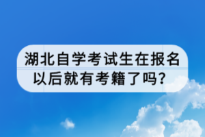 湖北自學(xué)考試生在報(bào)名以后就有考籍了嗎？