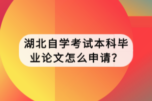 湖北自學(xué)考試本科畢業(yè)論文怎么申請(qǐng)？