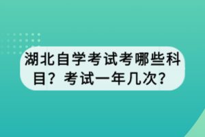 湖北自學(xué)考試考哪些科目？考試一年幾次？