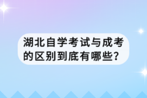 湖北自學考試與成考的區(qū)別到底有哪些？