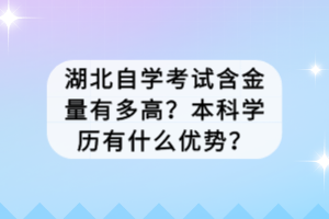 湖北自學(xué)考試含金量有多高？本科學(xué)歷有什么優(yōu)勢？
