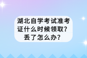 湖北自學(xué)考試準(zhǔn)考證什么時(shí)候領(lǐng)??？丟了怎么辦？
