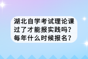 湖北自學(xué)考試?yán)碚撜n過了才能報(bào)實(shí)踐嗎？每年什么時(shí)候報(bào)名？