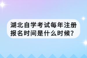 湖北自學(xué)考試每年注冊報名時間是什么時候？