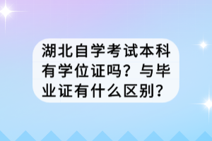 湖北自學(xué)考試本科有學(xué)位證嗎？與畢業(yè)證有什么區(qū)別？