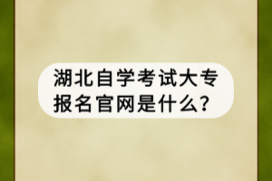 湖北自學(xué)考試大專報(bào)名官網(wǎng)是什么？