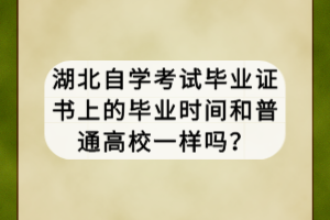 湖北自學考試畢業(yè)證書上的畢業(yè)時間和普通高校一樣嗎？