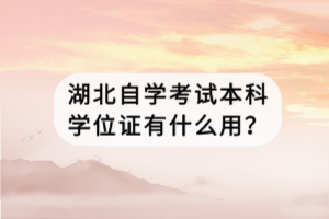 湖北自學(xué)考試本科學(xué)位證有什么用？