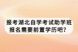 報(bào)考湖北自學(xué)考試助學(xué)班報(bào)名需要前置學(xué)歷吧？
