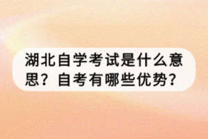 湖北自學(xué)考試是什么意思？自考有哪些優(yōu)勢(shì)？