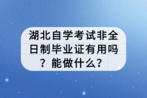 湖北自學(xué)考試非全日制畢業(yè)證有用嗎？能做什么？