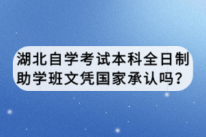 湖北自學(xué)考試本科全日制助學(xué)班文憑國(guó)家承認(rèn)嗎？