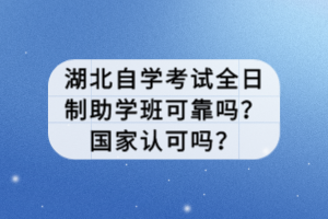 湖北自學考試全日制助學班可靠嗎？國家認可嗎？