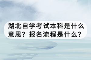 湖北自學(xué)考試本科是什么意思？報(bào)名流程是什么？