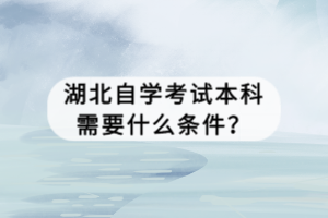 湖北自學(xué)考試本科需要什么條件？