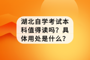 湖北自學(xué)考試本科值得讀嗎？具體用處是什么？