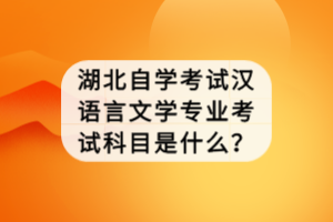 湖北自學考試漢語言文學專業(yè)考試科目是什么？