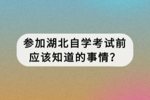 參加湖北自學(xué)考試前應(yīng)該知道的事情？