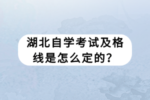 湖北自學(xué)考試及格線是怎么定的？