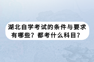 湖北自學(xué)考試的條件與要求有哪些？都考什么科目？