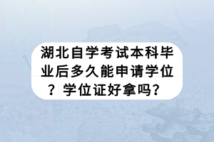湖北自學(xué)考試本科畢業(yè)后多久能申請學(xué)位？學(xué)位證好拿嗎？
