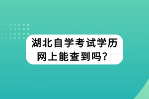湖北自學考試學歷網(wǎng)上能查到嗎？