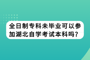 全日制專科未畢業(yè)可以參加湖北自學(xué)考試本科嗎？