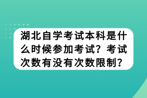 湖北自學(xué)考試本科是什么時候參加考試？考試次數(shù)有沒有次數(shù)限制？