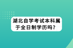 湖北自學(xué)考試本科屬于全日制學(xué)歷嗎？