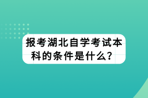 報考湖北自學(xué)考試本科的條件是什么？