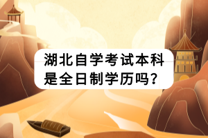 湖北自學(xué)考試本科是全日制學(xué)歷嗎？