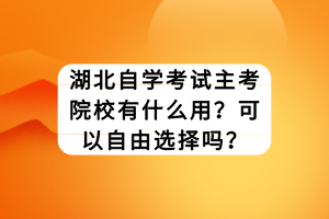 湖北自學(xué)考試主考院校有什么用？可以自由選擇嗎？