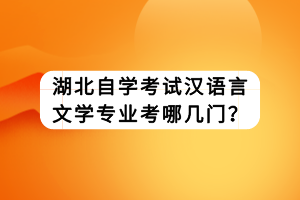 湖北自學考試漢語言文學專業(yè)考哪幾門？