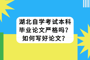 湖北自學(xué)考試本科畢業(yè)論文嚴(yán)格嗎？如何寫(xiě)好論文？