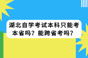 湖北自學(xué)考試本科只能考本省嗎？能跨省考嗎？