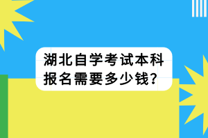 湖北自學(xué)考試本科報(bào)名需要多少錢(qián)？