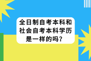 全日制自考本科和社會(huì)自考本科學(xué)歷是一樣的嗎？