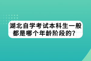 湖北自學(xué)考試本科生一般都是哪個(gè)年齡階段的？