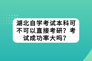 湖北自學(xué)考試本科可不可以直接考研？考試成功率大嗎？