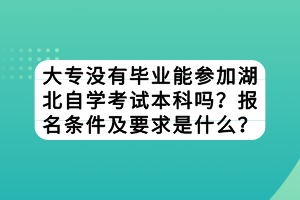 大專(zhuān)沒(méi)有畢業(yè)能參加湖北自學(xué)考試本科嗎？報(bào)名條件及要求是什么？