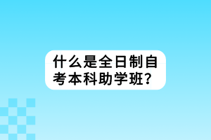 什么是全日制自考本科助學(xué)班？