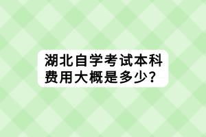 湖北自學(xué)考試本科費用大概是多少？