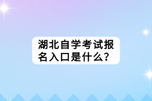 湖北自學(xué)考試報(bào)名入口是什么？